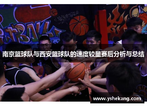 南京篮球队与西安篮球队的速度较量赛后分析与总结
